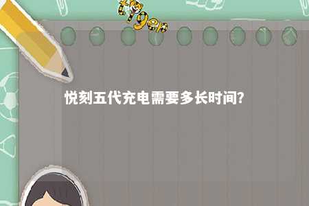 悦刻五代充电需要多长时间	？ 
